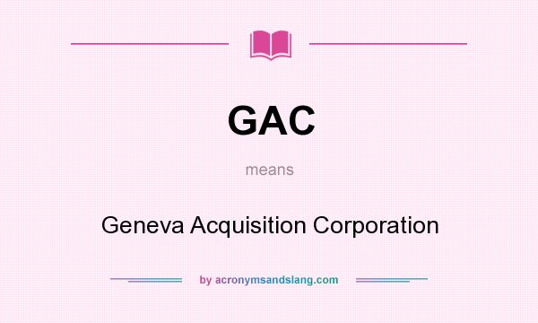 What does GAC mean? It stands for Geneva Acquisition Corporation