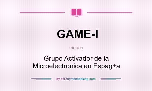 What does GAME-I mean? It stands for Grupo Activador de la Microelectronica en Espag±a