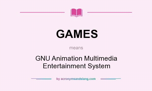 What does GAMES mean? It stands for GNU Animation Multimedia Entertainment System