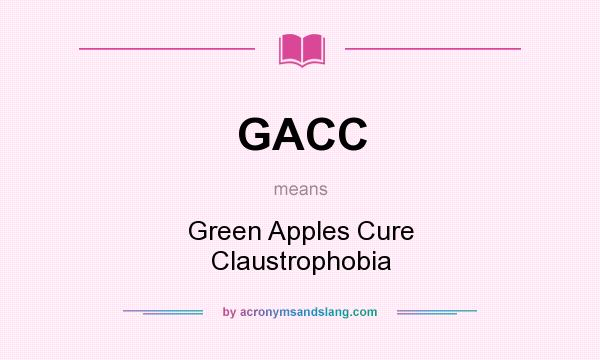What does GACC mean? It stands for Green Apples Cure Claustrophobia