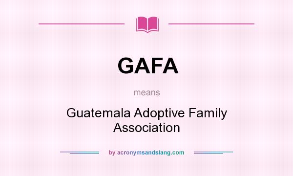What does GAFA mean? It stands for Guatemala Adoptive Family Association
