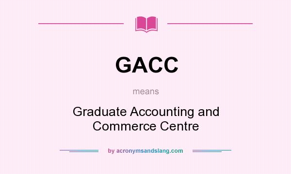 What does GACC mean? It stands for Graduate Accounting and Commerce Centre