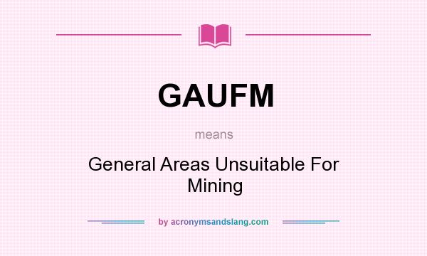 What does GAUFM mean? It stands for General Areas Unsuitable For Mining