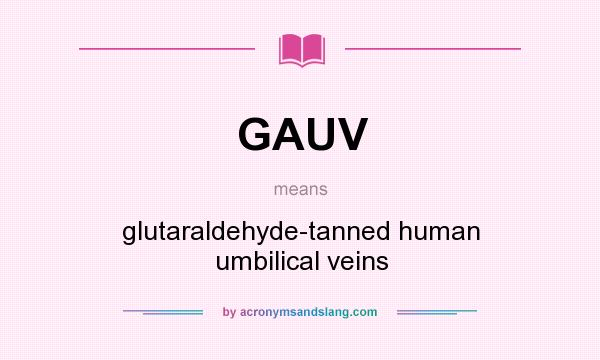 What does GAUV mean? It stands for glutaraldehyde-tanned human umbilical veins