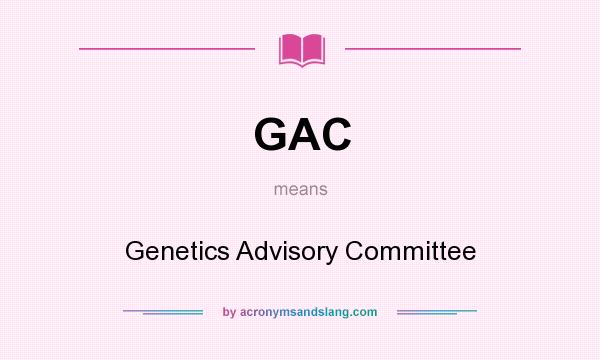 What does GAC mean? It stands for Genetics Advisory Committee