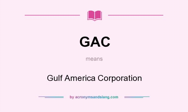 What does GAC mean? It stands for Gulf America Corporation
