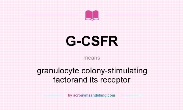 What does G-CSFR mean? It stands for granulocyte colony-stimulating factorand its receptor