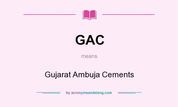 What does GAC mean? It stands for Gujarat Ambuja Cements