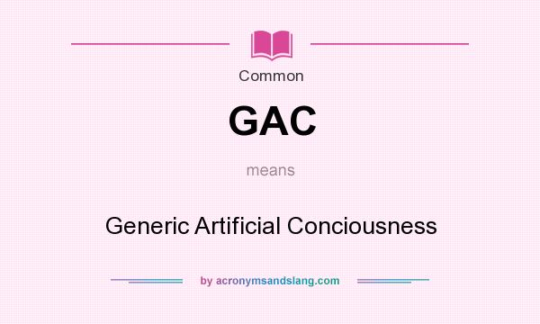 What does GAC mean? It stands for Generic Artificial Conciousness