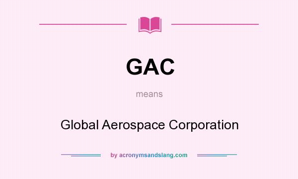 What does GAC mean? It stands for Global Aerospace Corporation