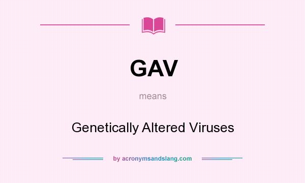 What does GAV mean? It stands for Genetically Altered Viruses