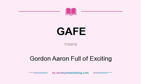 What does GAFE mean? It stands for Gordon Aaron Full of Exciting