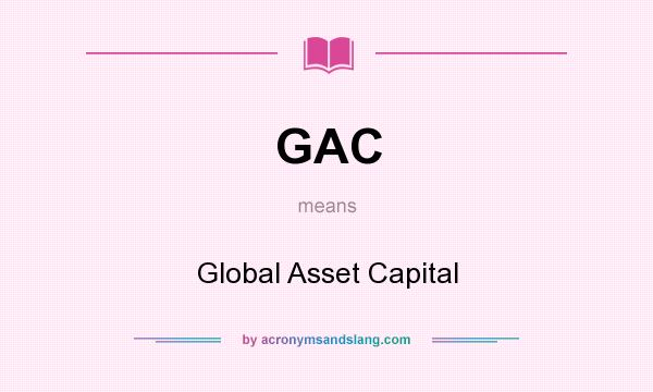 What does GAC mean? It stands for Global Asset Capital