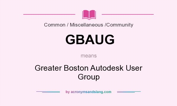 What does GBAUG mean? It stands for Greater Boston Autodesk User Group