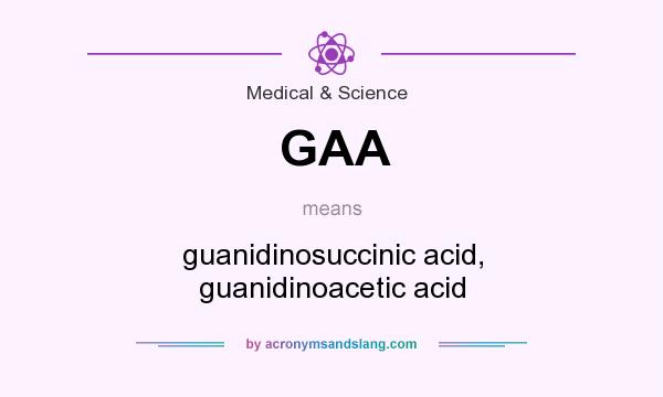 What does GAA mean? It stands for guanidinosuccinic acid, guanidinoacetic acid