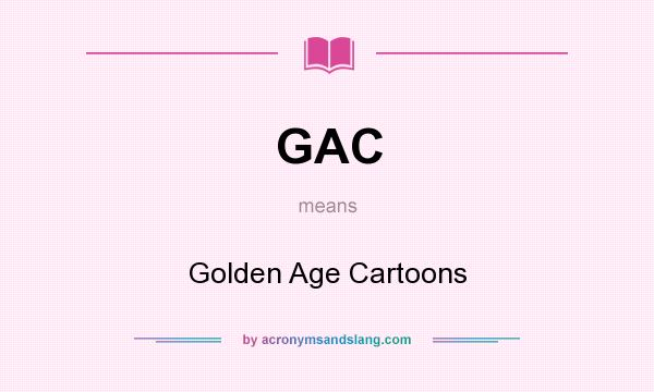 What does GAC mean? It stands for Golden Age Cartoons
