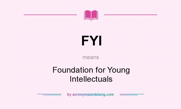What does FYI mean? It stands for Foundation for Young Intellectuals