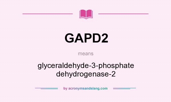 What does GAPD2 mean? It stands for glyceraldehyde-3-phosphate dehydrogenase-2