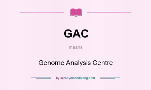 What does GAC mean? It stands for Genome Analysis Centre