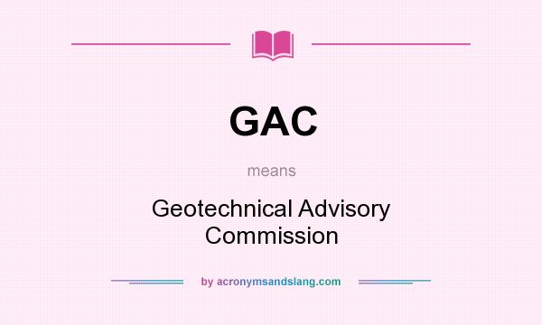 What does GAC mean? It stands for Geotechnical Advisory Commission