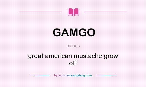 What does GAMGO mean? It stands for great american mustache grow off