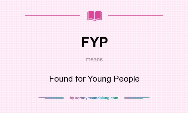 What does FYP mean? It stands for Found for Young People