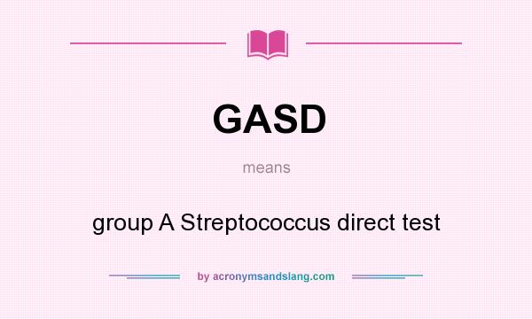 What does GASD mean? It stands for group A Streptococcus direct test