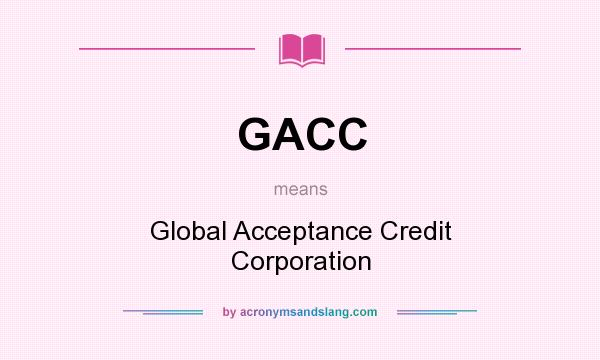 What does GACC mean? It stands for Global Acceptance Credit Corporation