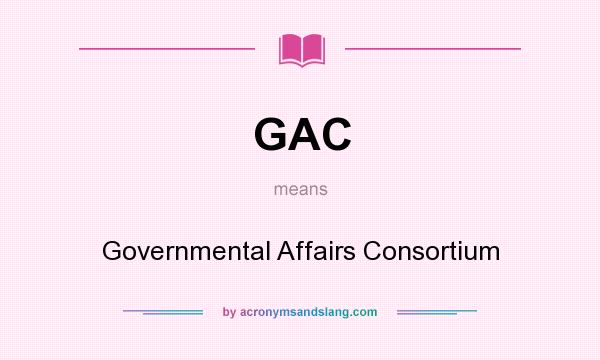 What does GAC mean? It stands for Governmental Affairs Consortium
