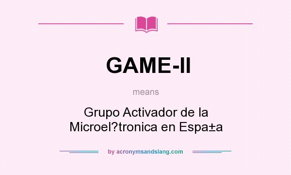 What does GAME-II mean? It stands for Grupo Activador de la Microel?tronica en Espa±a