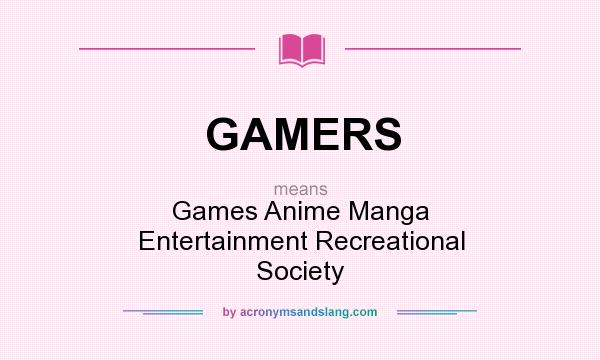 What does GAMERS mean? It stands for Games Anime Manga Entertainment Recreational Society
