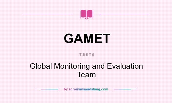 What does GAMET mean? It stands for Global Monitoring and Evaluation Team