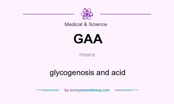 What does GAA mean? It stands for glycogenosis and acid