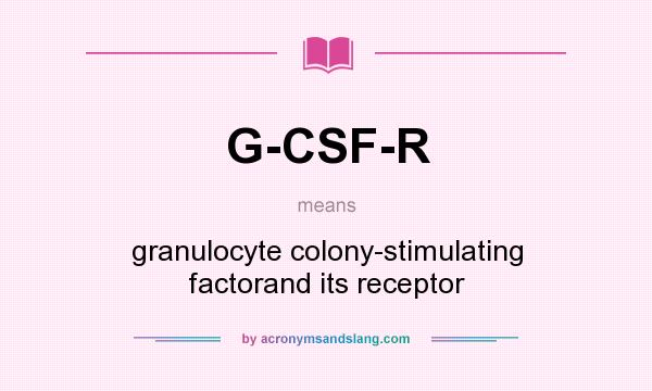 What does G-CSF-R mean? It stands for granulocyte colony-stimulating factorand its receptor
