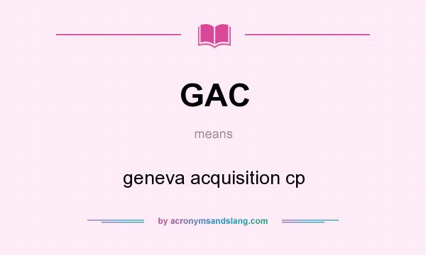 What does GAC mean? It stands for geneva acquisition cp