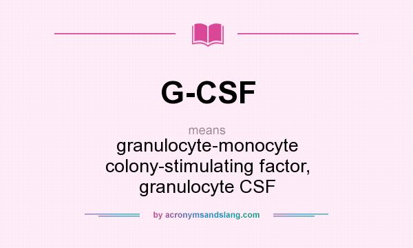 What does G-CSF mean? It stands for granulocyte-monocyte colony-stimulating factor, granulocyte CSF