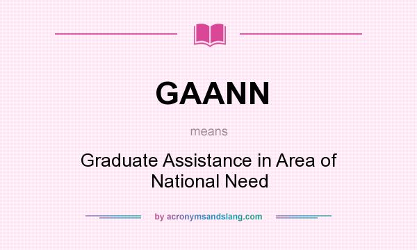 What does GAANN mean? It stands for Graduate Assistance in Area of National Need