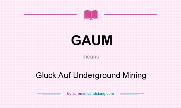 What does GAUM mean? It stands for Gluck Auf Underground Mining