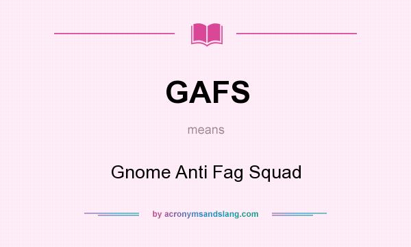 What does GAFS mean? It stands for Gnome Anti Fag Squad