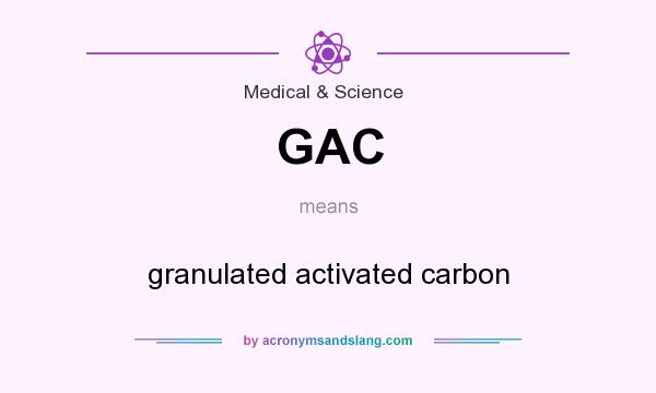 What does GAC mean? It stands for granulated activated carbon