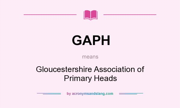 What does GAPH mean? It stands for Gloucestershire Association of Primary Heads