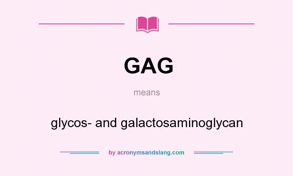 What does GAG mean? It stands for glycos- and galactosaminoglycan
