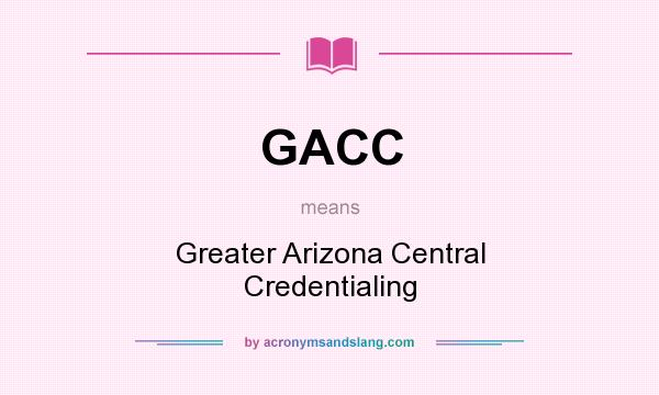What does GACC mean? It stands for Greater Arizona Central Credentialing