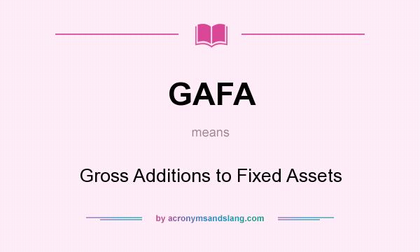What does GAFA mean? It stands for Gross Additions to Fixed Assets
