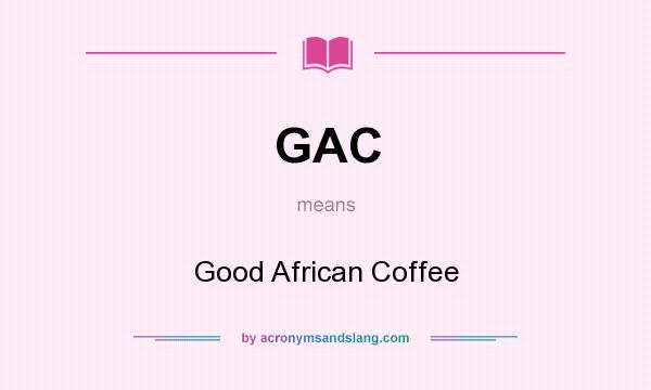 What does GAC mean? It stands for Good African Coffee