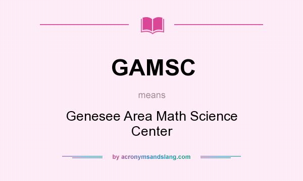 What does GAMSC mean? It stands for Genesee Area Math Science Center