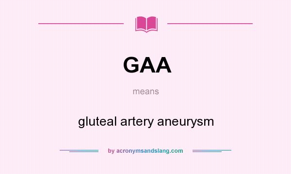 What does GAA mean? It stands for gluteal artery aneurysm