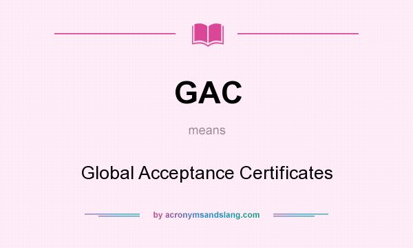 What does GAC mean? It stands for Global Acceptance Certificates