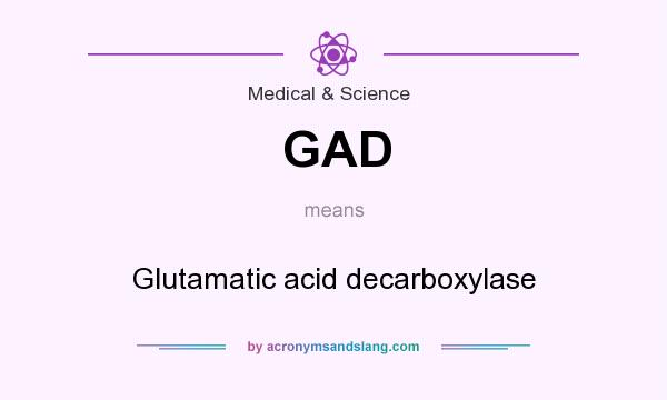 What does GAD mean? It stands for Glutamatic acid decarboxylase