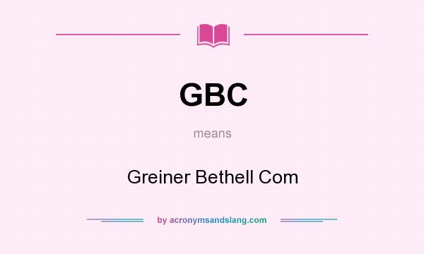 What does GBC mean? It stands for Greiner Bethell Com